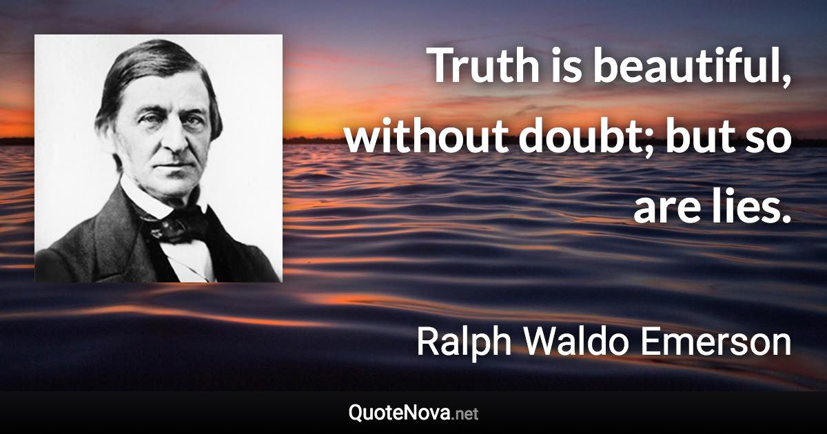 Truth is beautiful, without doubt; but so are lies. - Ralph Waldo Emerson quote