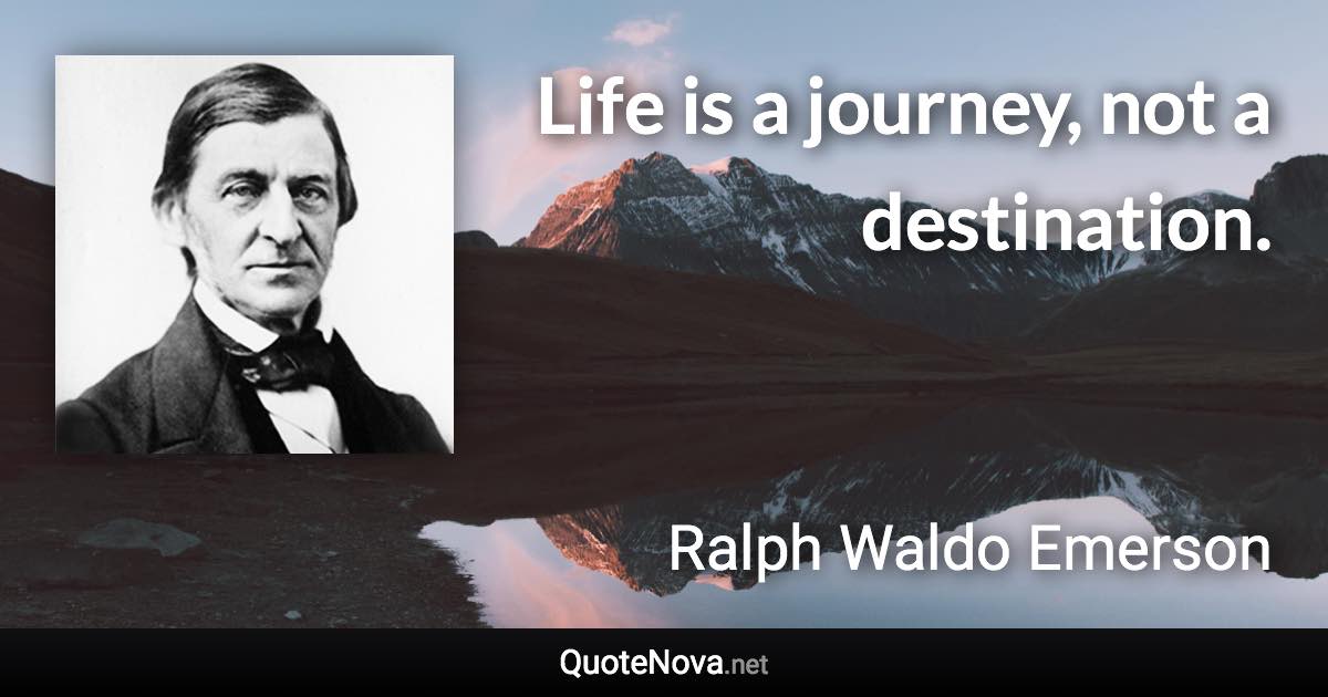 Life is a journey, not a destination. - Ralph Waldo Emerson quote