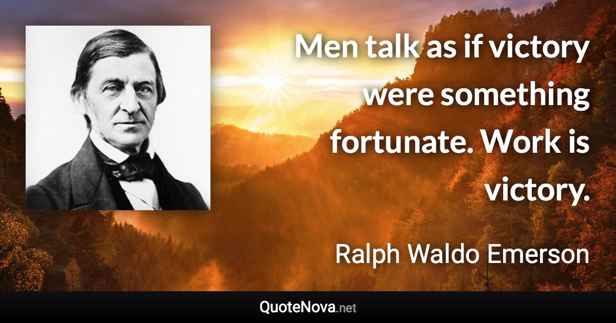 Men talk as if victory were something fortunate. Work is victory. - Ralph Waldo Emerson quote