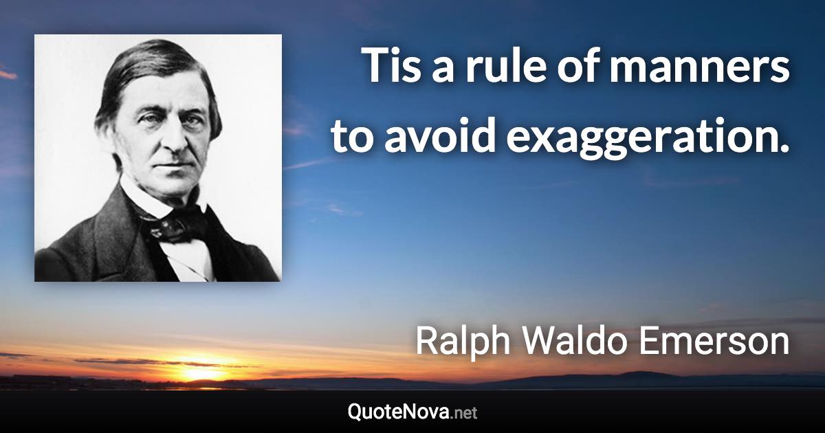 Tis a rule of manners to avoid exaggeration. - Ralph Waldo Emerson quote