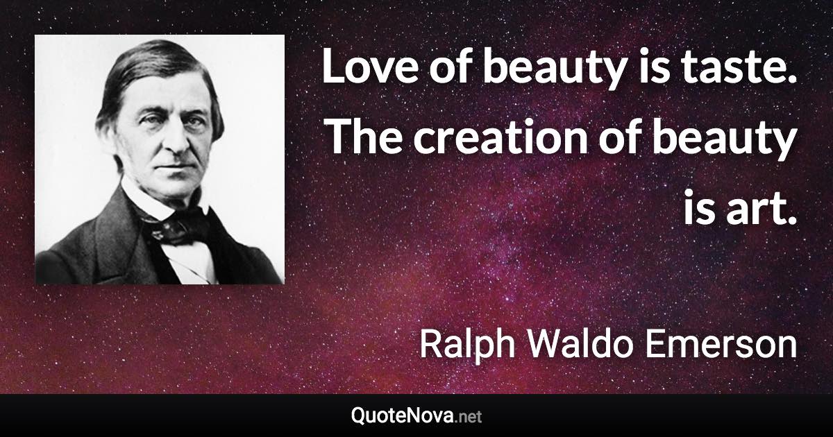 Love of beauty is taste. The creation of beauty is art. - Ralph Waldo Emerson quote