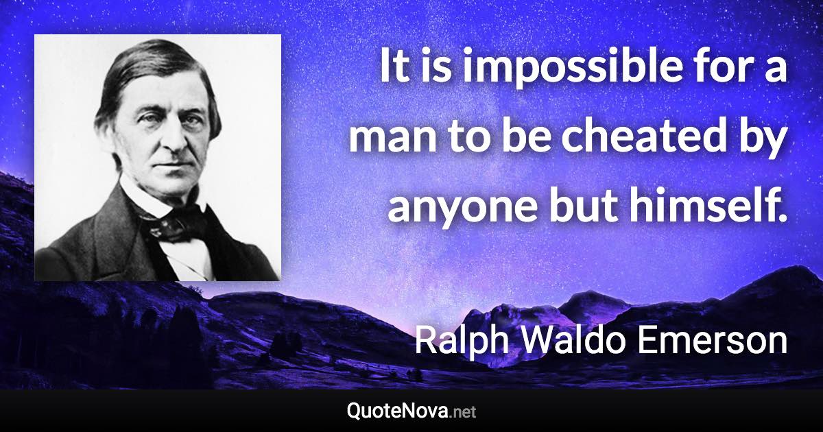 It is impossible for a man to be cheated by anyone but himself. - Ralph Waldo Emerson quote