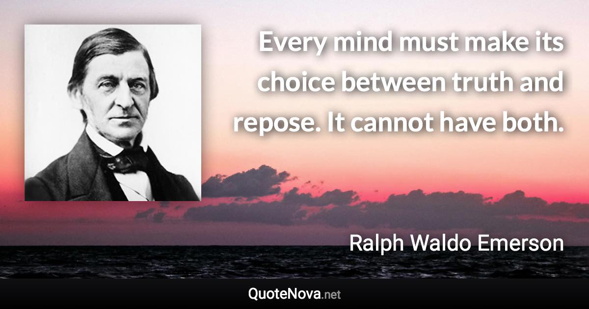 Every mind must make its choice between truth and repose. It cannot have both. - Ralph Waldo Emerson quote