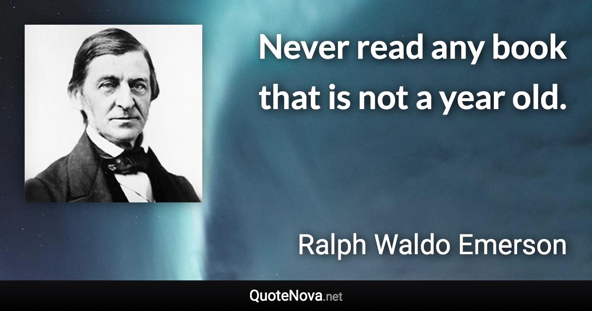 Never read any book that is not a year old. - Ralph Waldo Emerson quote