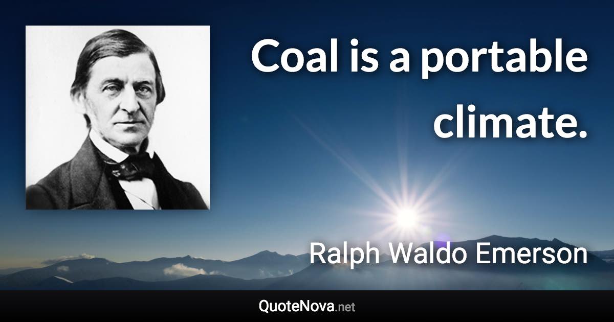 Coal is a portable climate. - Ralph Waldo Emerson quote