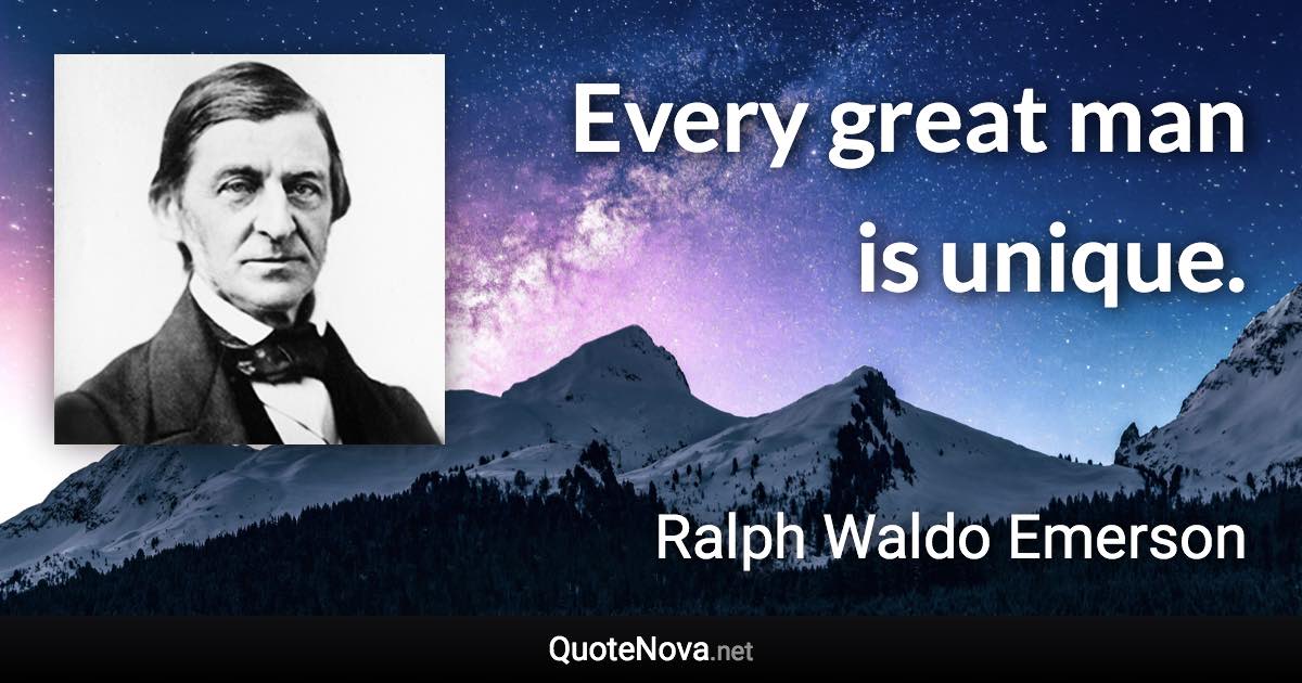 Every great man is unique. - Ralph Waldo Emerson quote