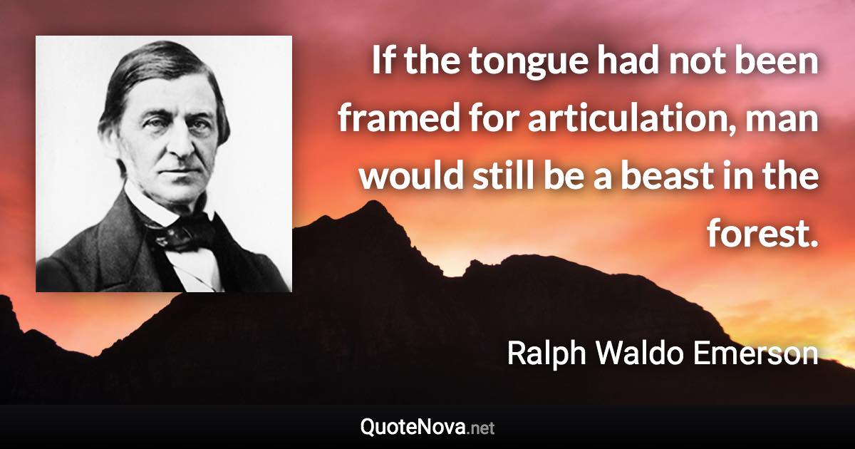 If the tongue had not been framed for articulation, man would still be a beast in the forest. - Ralph Waldo Emerson quote