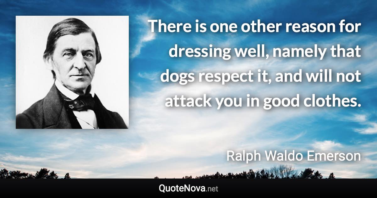 There is one other reason for dressing well, namely that dogs respect it, and will not attack you in good clothes. - Ralph Waldo Emerson quote