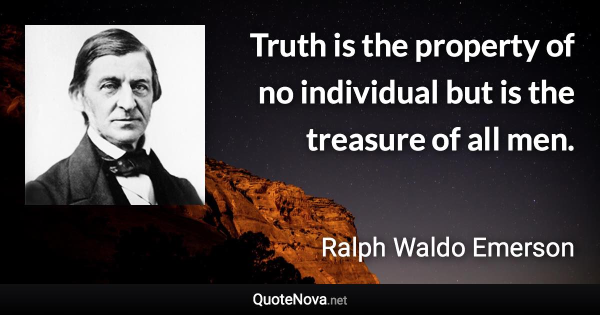 Truth is the property of no individual but is the treasure of all men. - Ralph Waldo Emerson quote