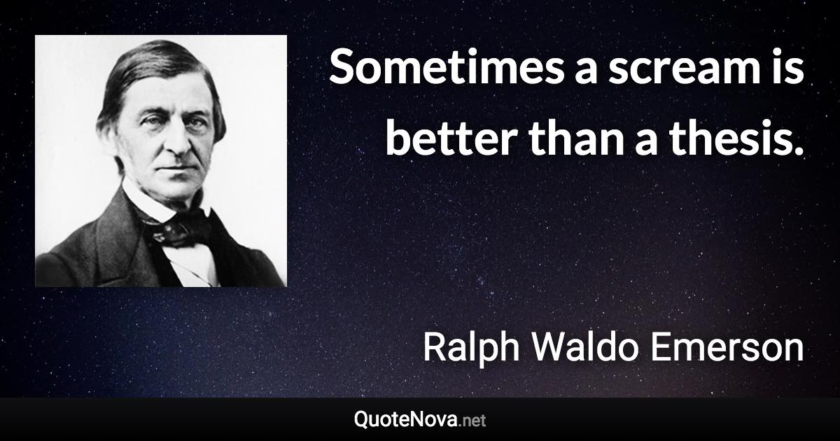 Sometimes a scream is better than a thesis. - Ralph Waldo Emerson quote