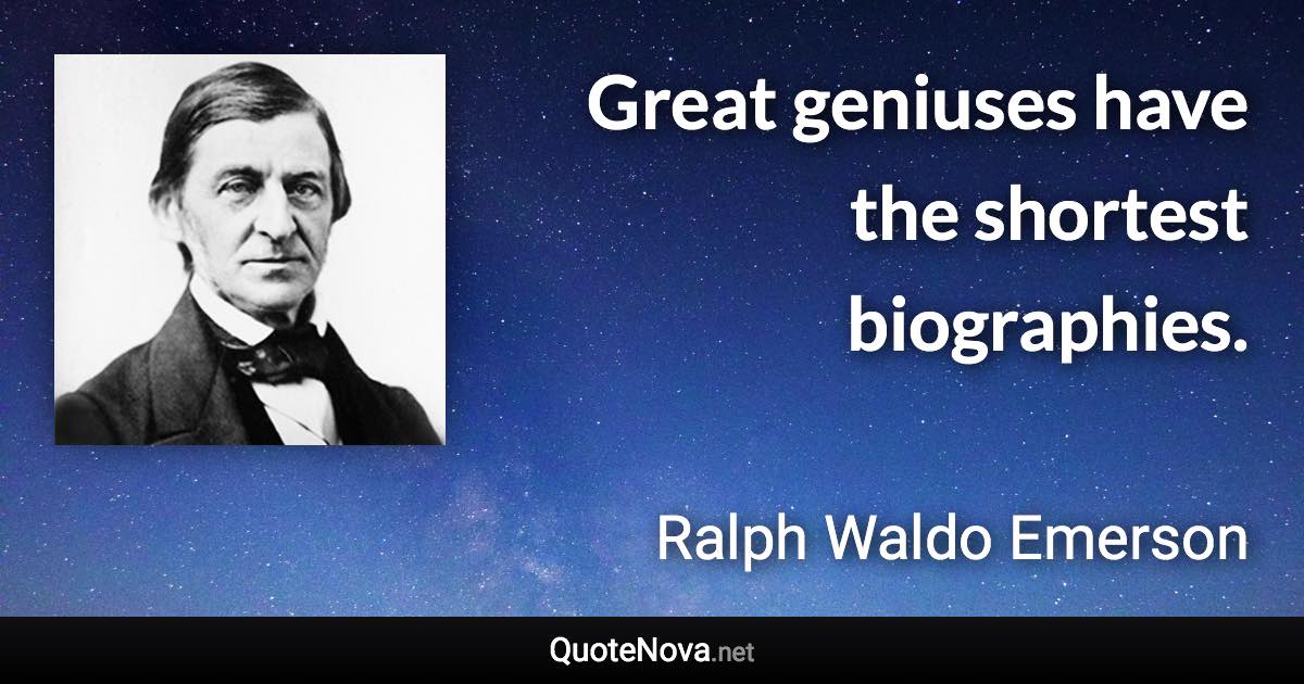 Great geniuses have the shortest biographies. - Ralph Waldo Emerson quote