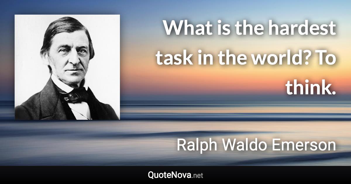 What is the hardest task in the world? To think. - Ralph Waldo Emerson quote