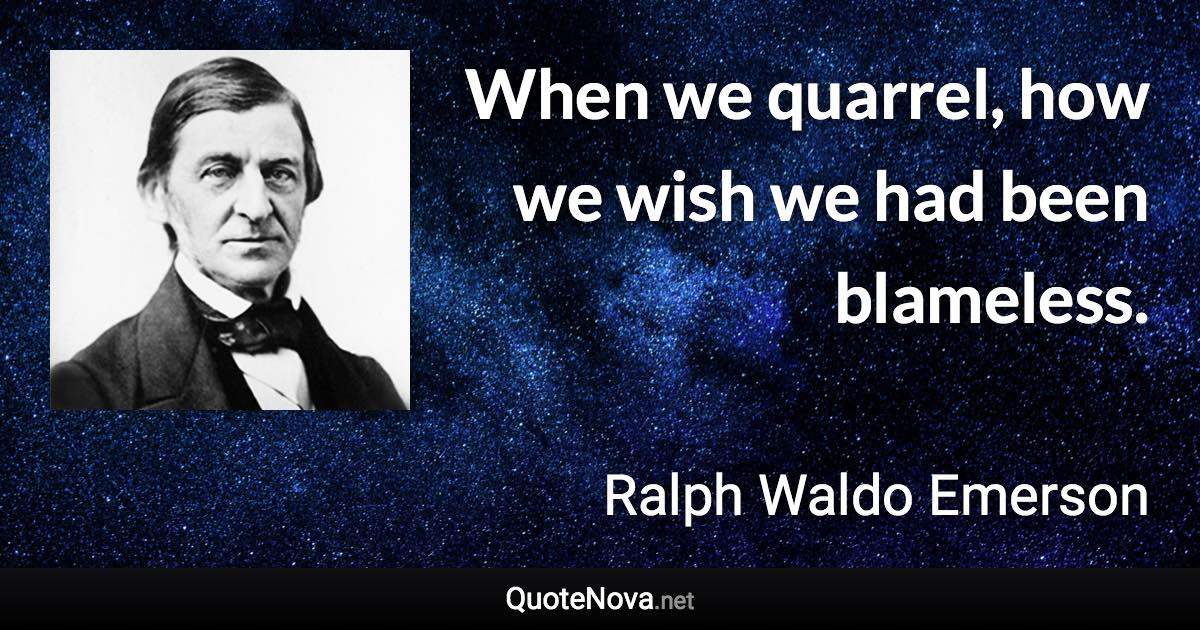 When we quarrel, how we wish we had been blameless. - Ralph Waldo Emerson quote