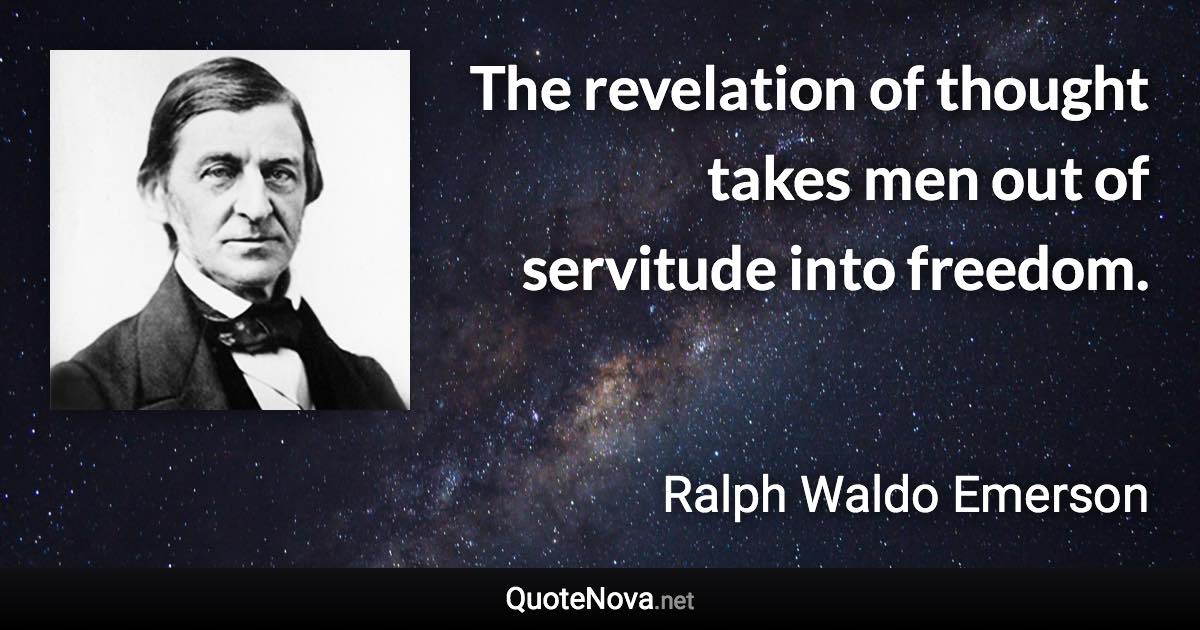 The revelation of thought takes men out of servitude into freedom. - Ralph Waldo Emerson quote