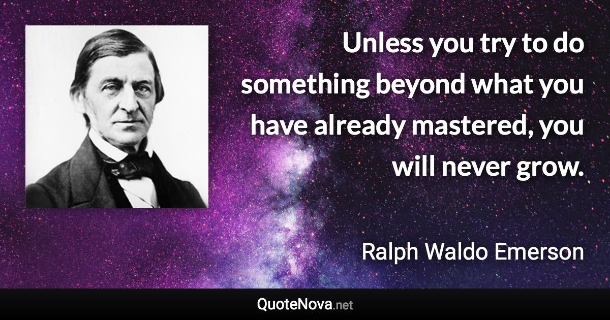 Unless you try to do something beyond what you have already mastered, you will never grow. - Ralph Waldo Emerson quote