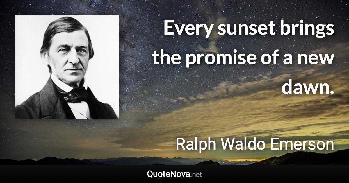 Every sunset brings the promise of a new dawn. - Ralph Waldo Emerson quote