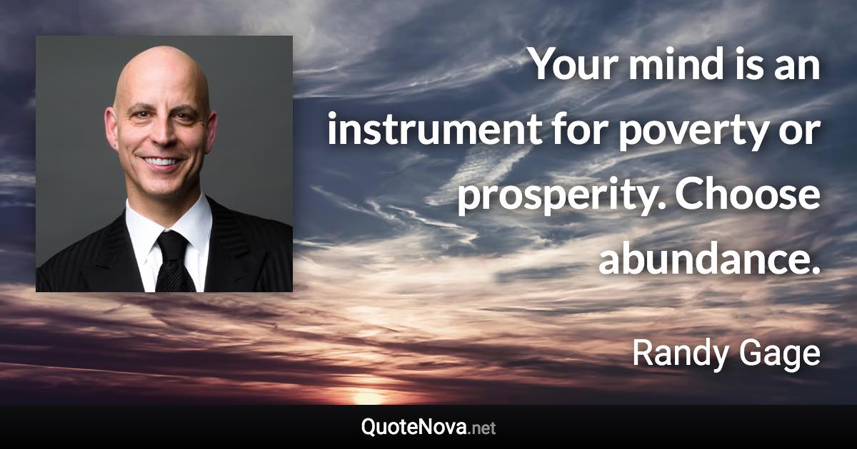 Your mind is an instrument for poverty or prosperity. Choose abundance. - Randy Gage quote
