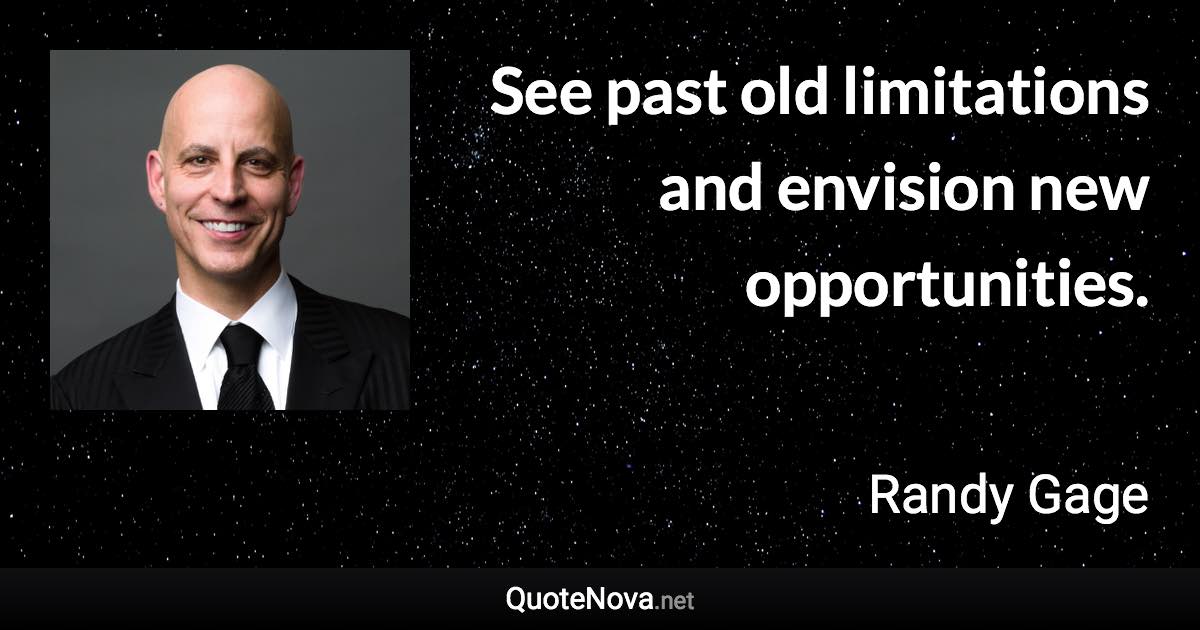 See past old limitations and envision new opportunities. - Randy Gage quote