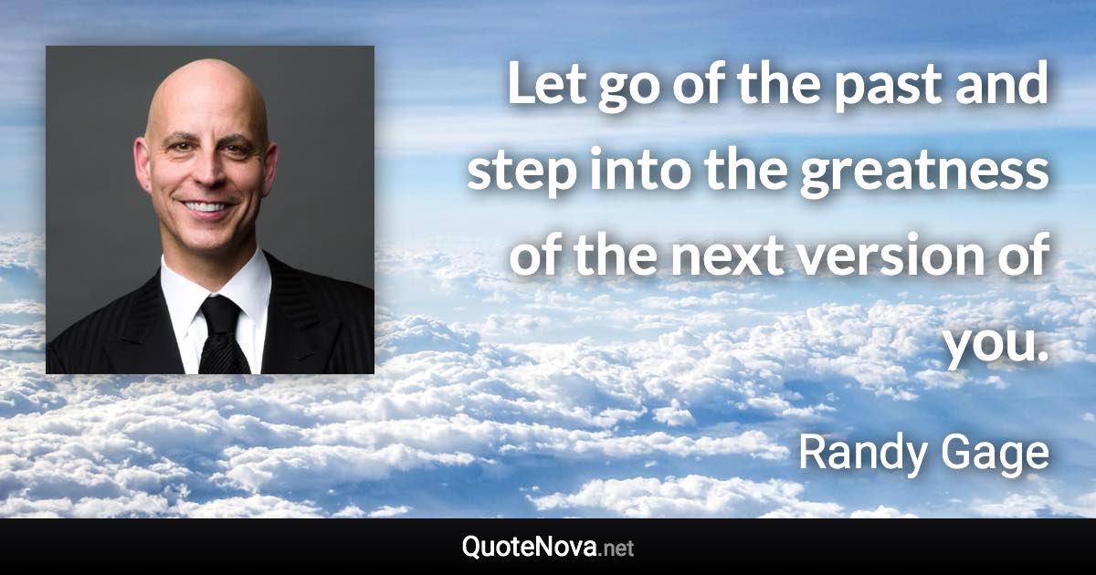 Let go of the past and step into the greatness of the next version of you. - Randy Gage quote