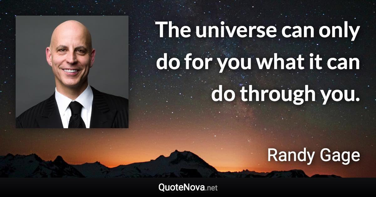 The universe can only do for you what it can do through you. - Randy Gage quote