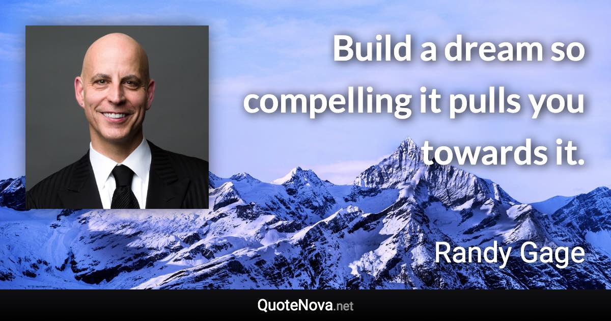 Build a dream so compelling it pulls you towards it. - Randy Gage quote