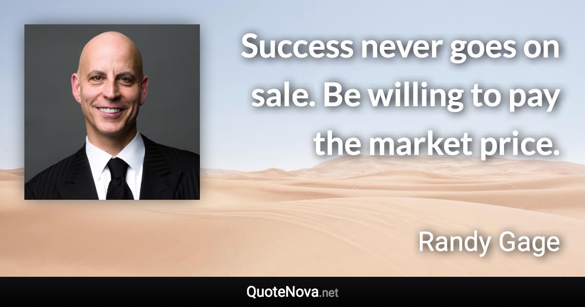 Success never goes on sale. Be willing to pay the market price. - Randy Gage quote