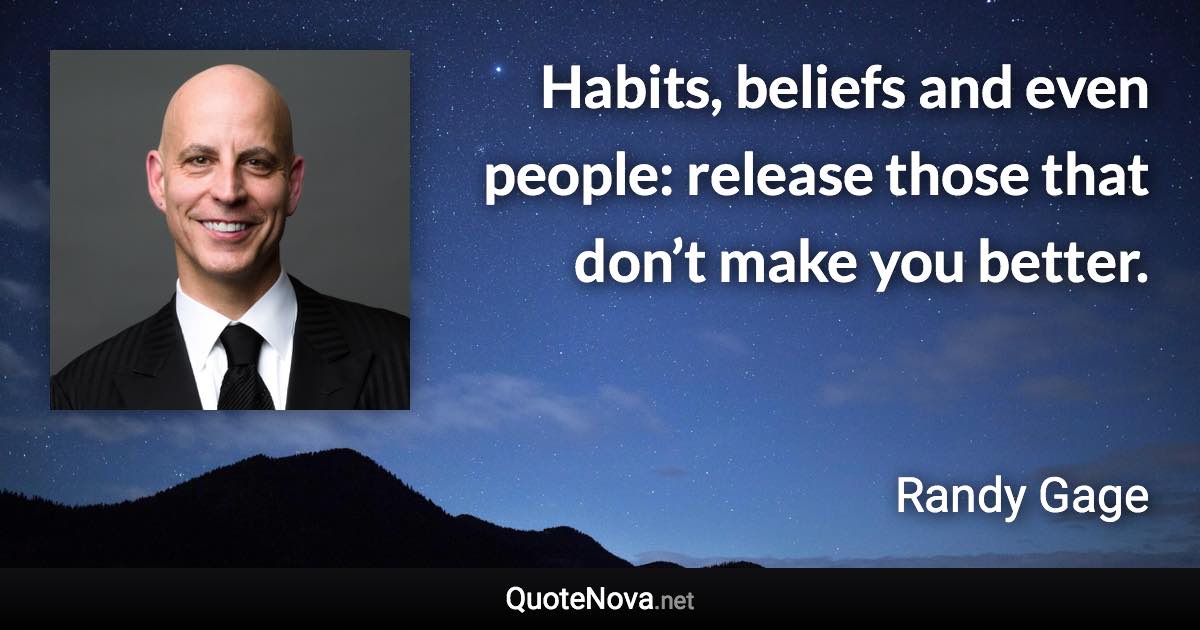 Habits, beliefs and even people: release those that don’t make you better. - Randy Gage quote