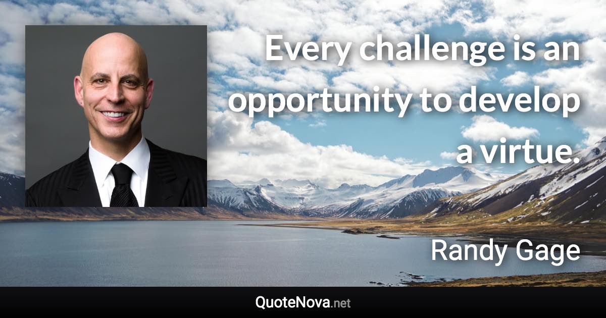 Every challenge is an opportunity to develop a virtue. - Randy Gage quote