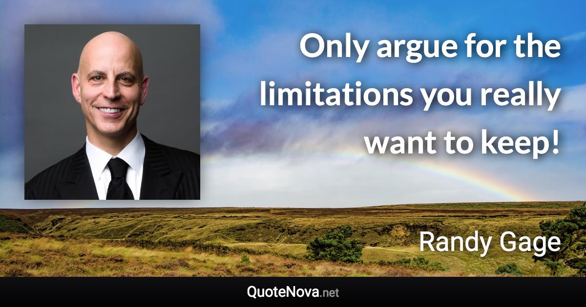 Only argue for the limitations you really want to keep! - Randy Gage quote