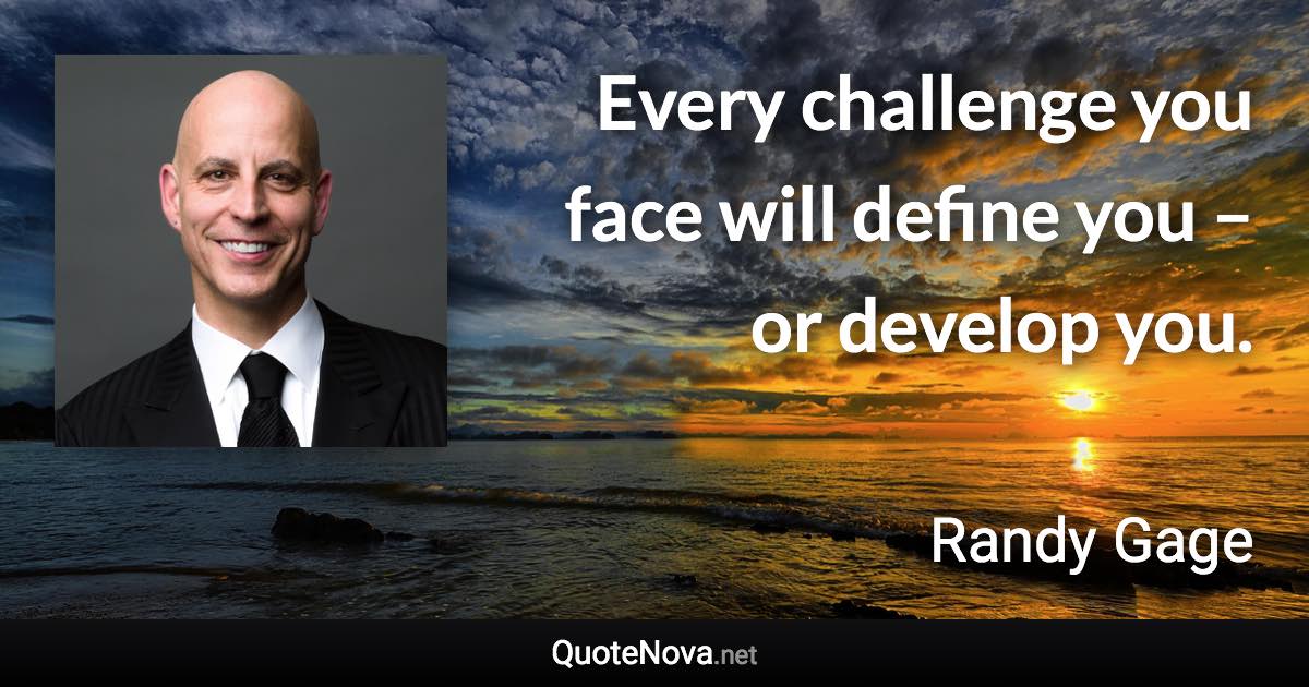 Every challenge you face will define you – or develop you. - Randy Gage quote
