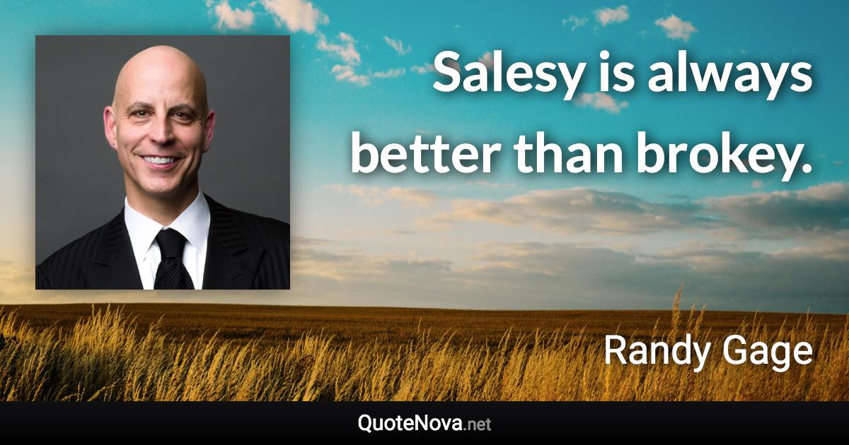 Salesy is always better than brokey. - Randy Gage quote