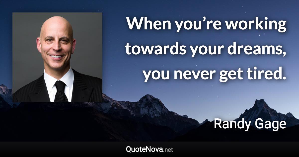 When you’re working towards your dreams, you never get tired. - Randy Gage quote