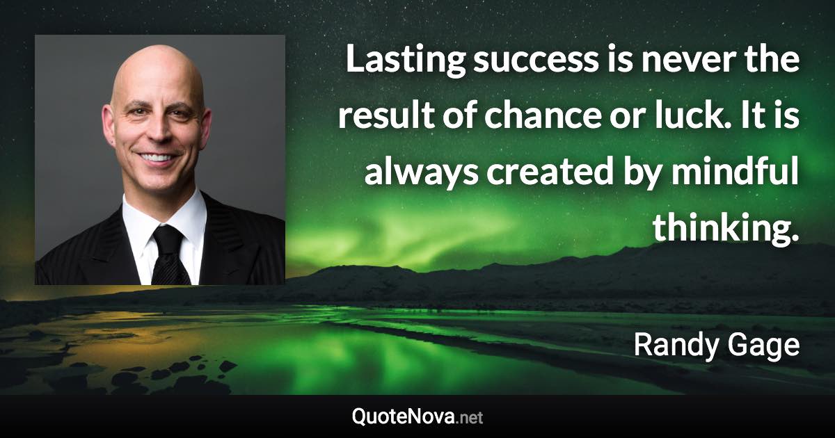 Lasting success is never the result of chance or luck. It is always created by mindful thinking. - Randy Gage quote