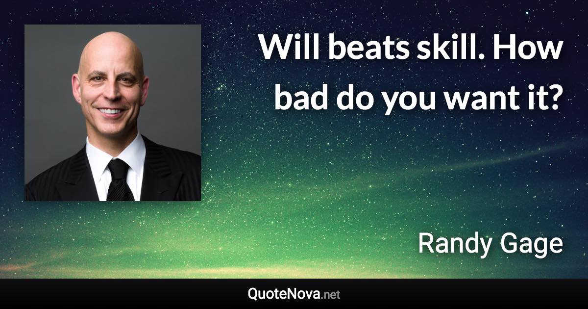 Will beats skill. How bad do you want it? - Randy Gage quote