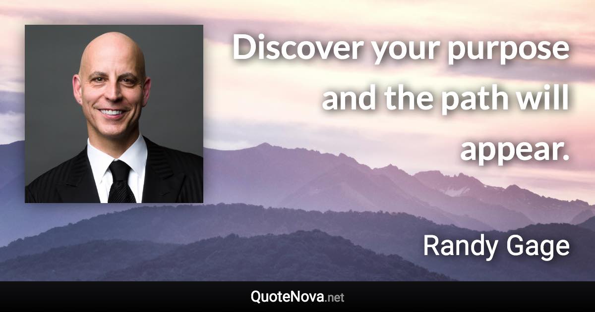 Discover your purpose and the path will appear. - Randy Gage quote