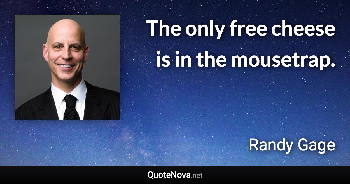 The only free cheese is in the mousetrap. - Randy Gage quote