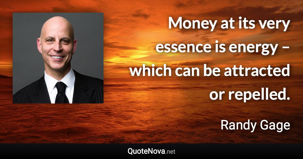 Money at its very essence is energy – which can be attracted or repelled. - Randy Gage quote