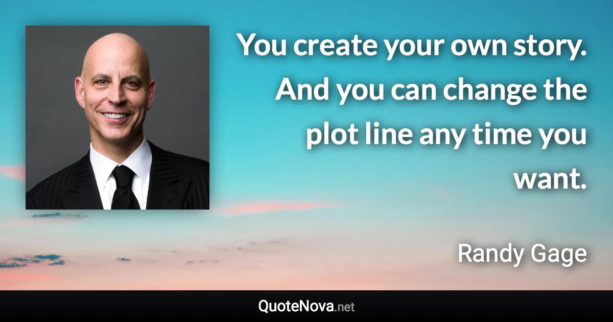 You create your own story. And you can change the plot line any time you want. - Randy Gage quote