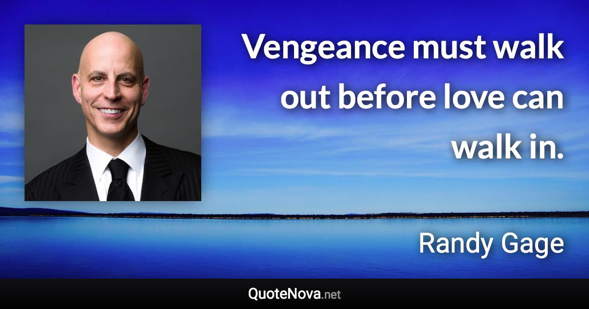 Vengeance must walk out before love can walk in. - Randy Gage quote