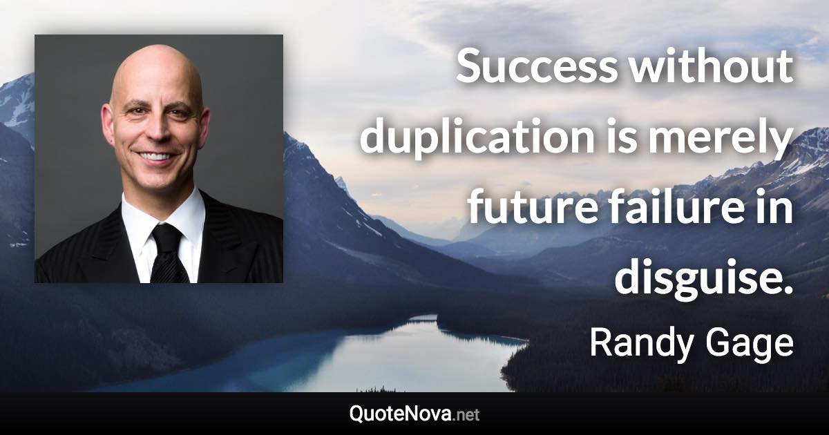 Success without duplication is merely future failure in disguise. - Randy Gage quote