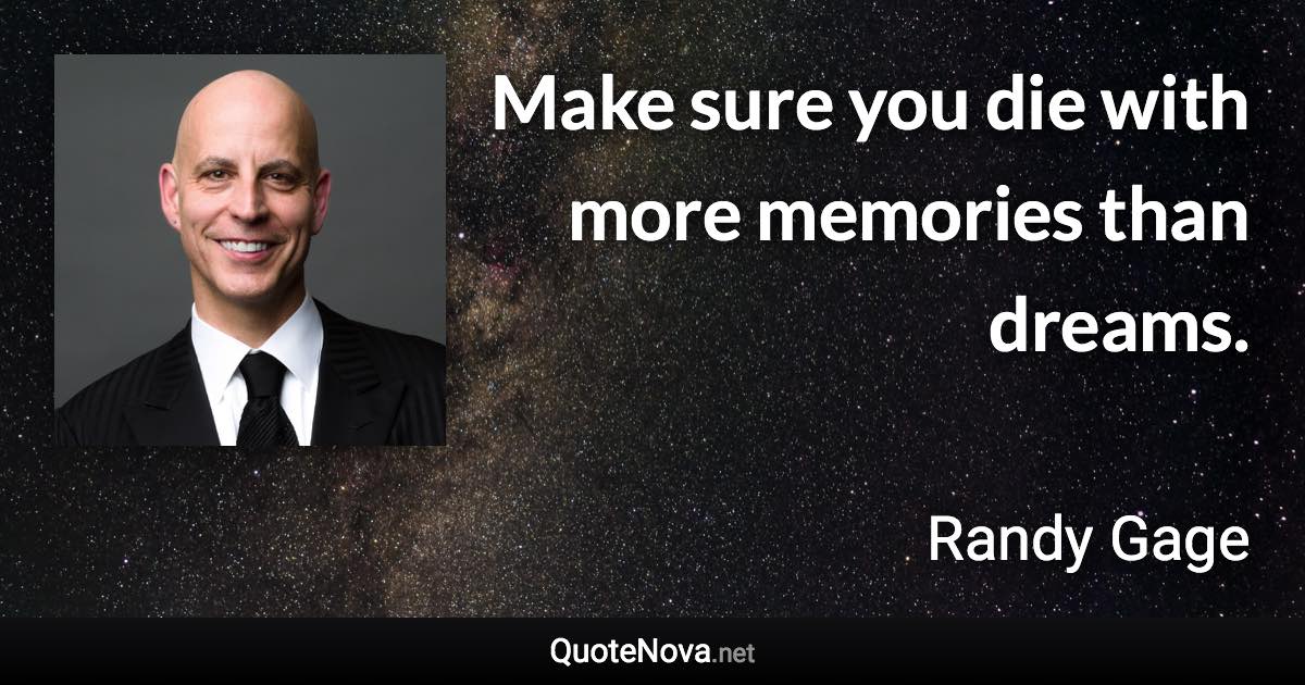 Make sure you die with more memories than dreams. - Randy Gage quote