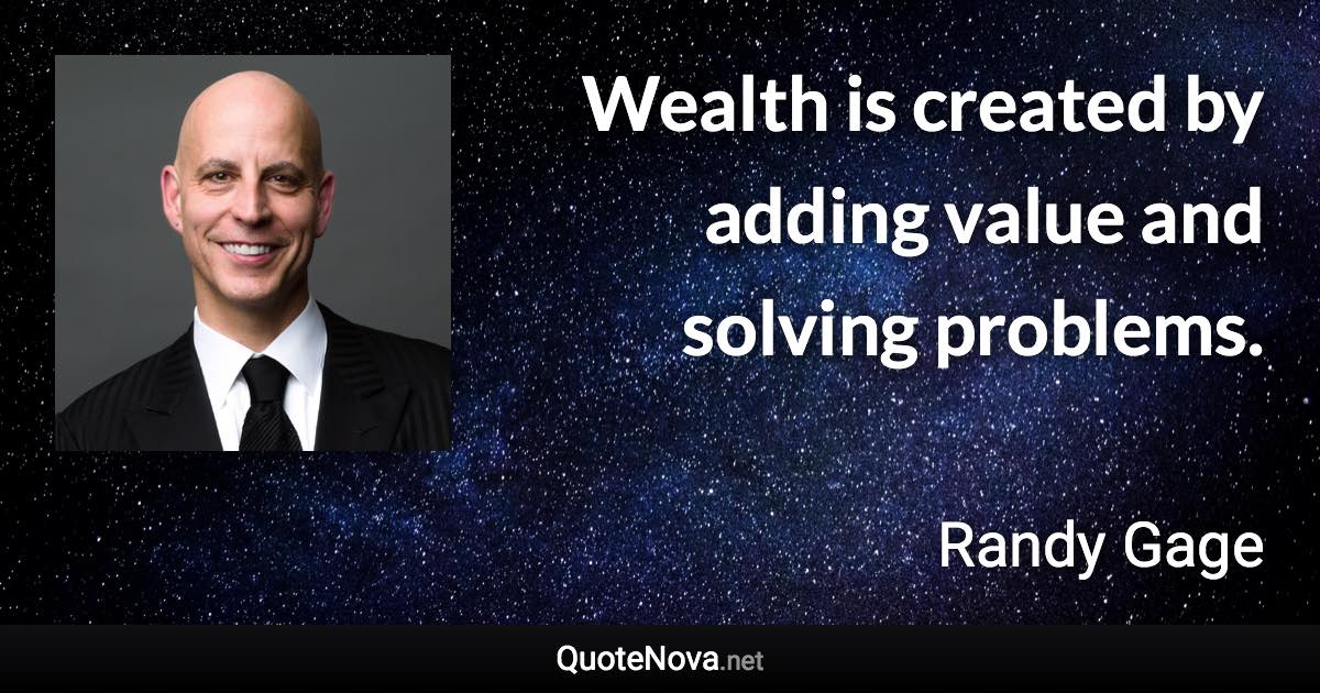 Wealth is created by adding value and solving problems. - Randy Gage quote