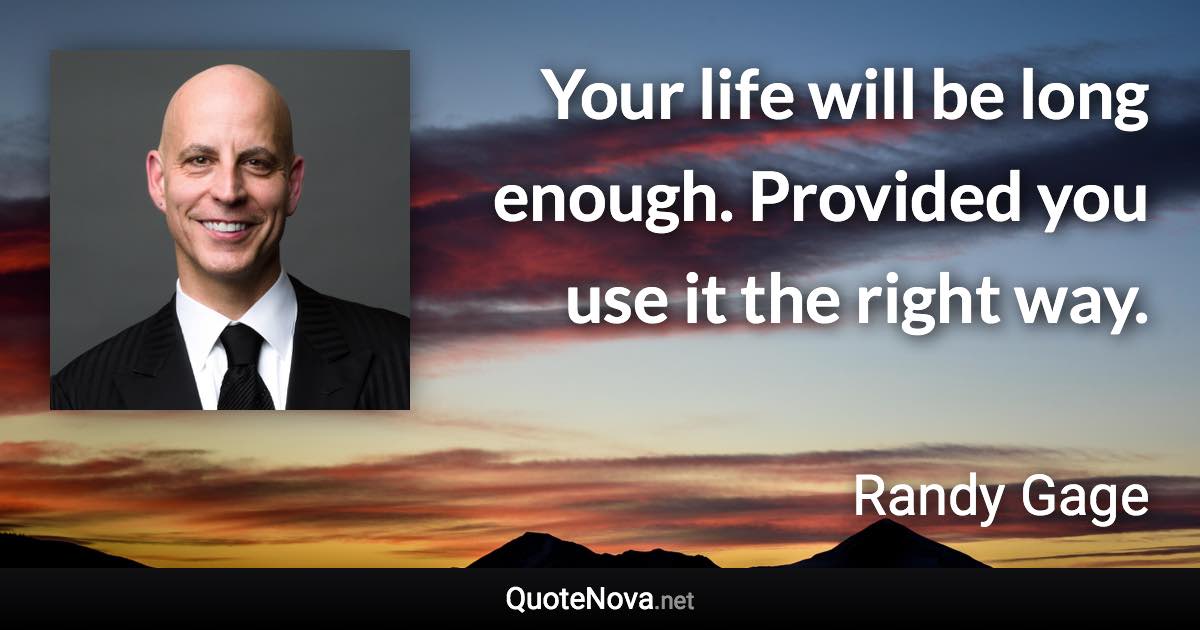 Your life will be long enough. Provided you use it the right way. - Randy Gage quote
