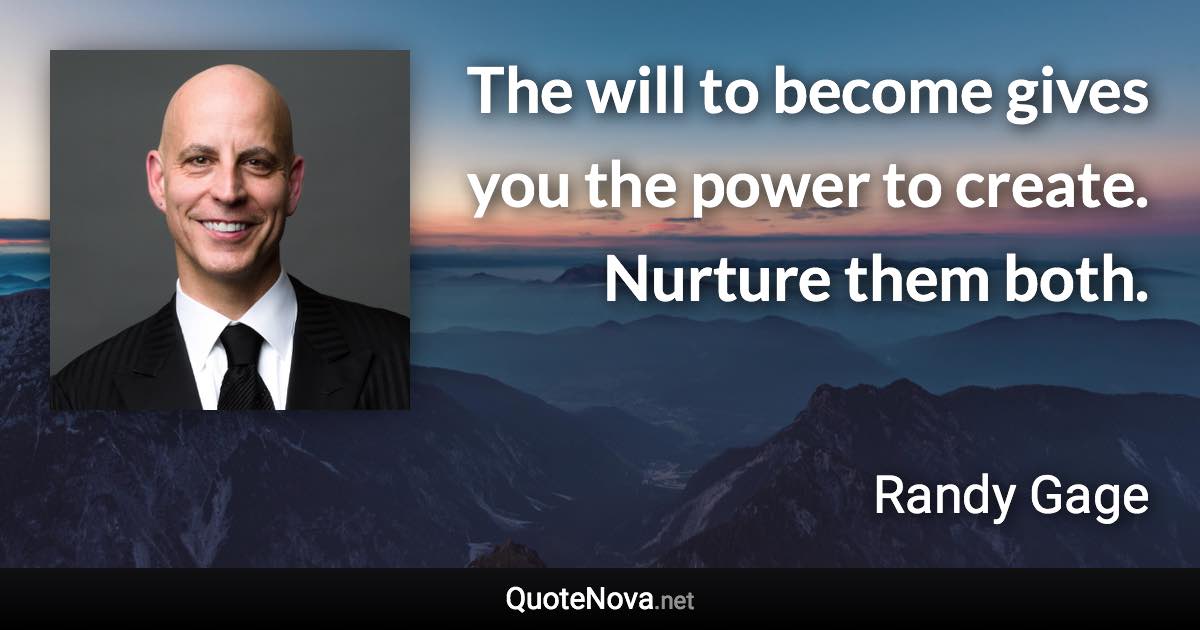 The will to become gives you the power to create. Nurture them both. - Randy Gage quote