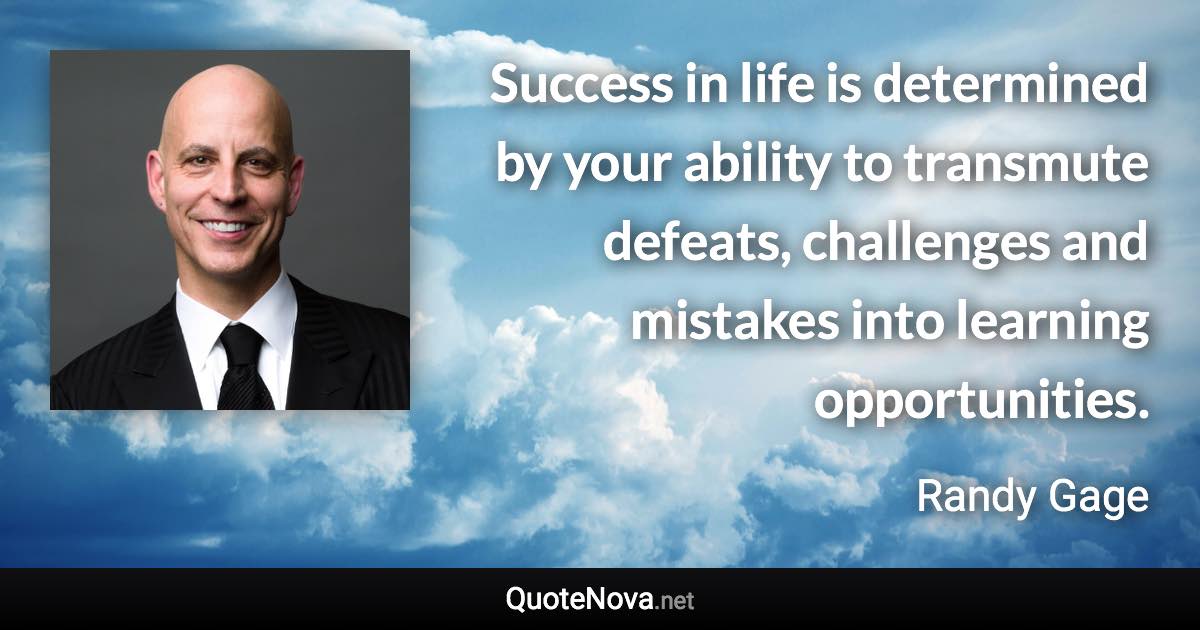 Success in life is determined by your ability to transmute defeats, challenges and mistakes into learning opportunities. - Randy Gage quote