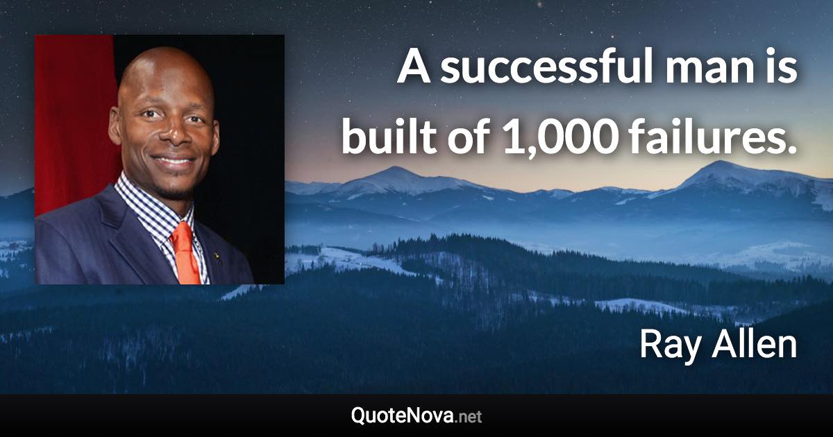 A successful man is built of 1,000 failures. - Ray Allen quote