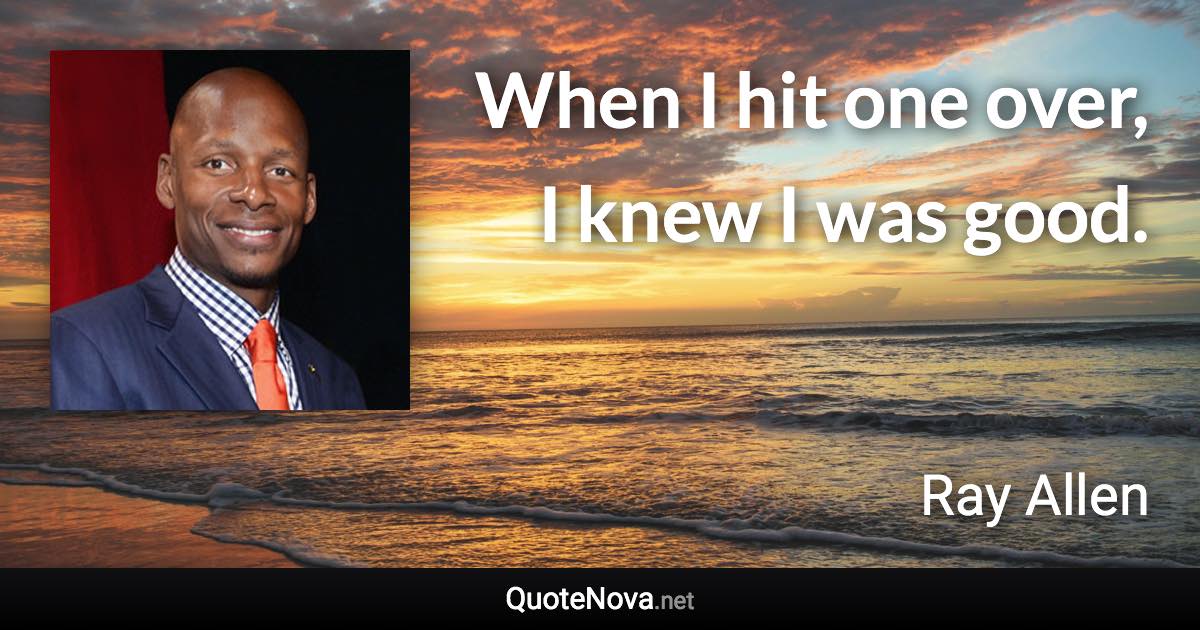 When I hit one over, I knew I was good. - Ray Allen quote