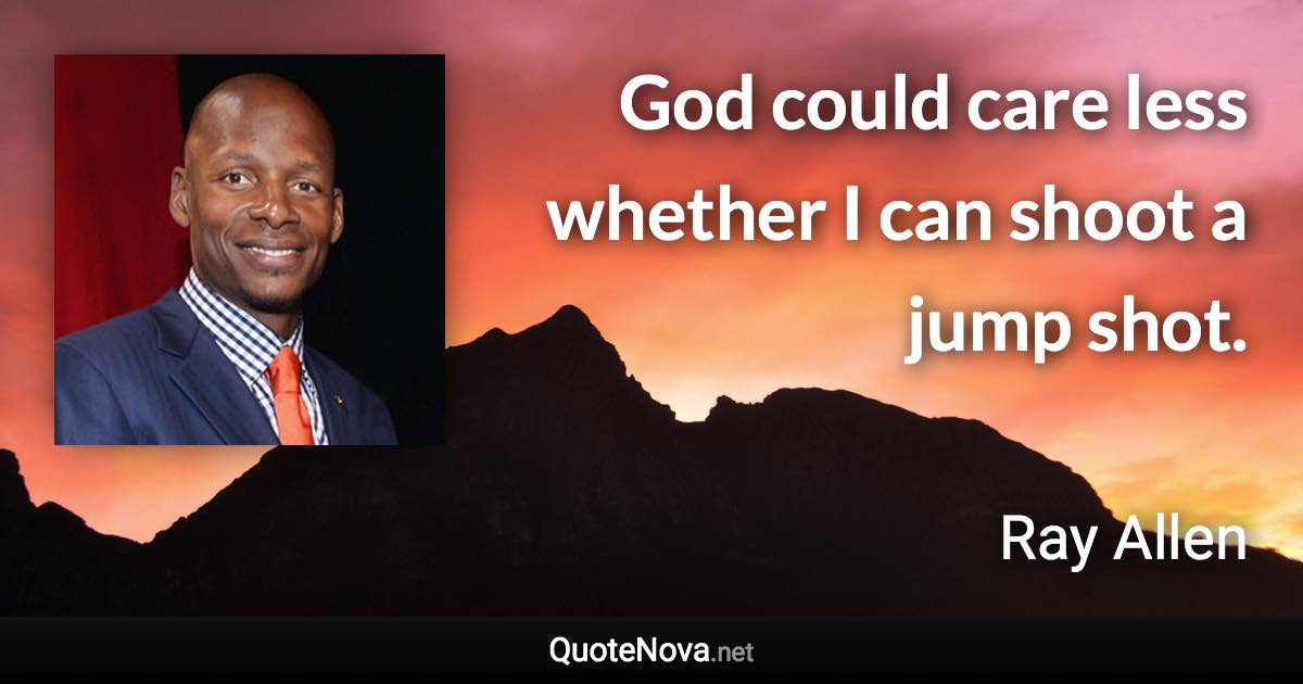God could care less whether I can shoot a jump shot. - Ray Allen quote