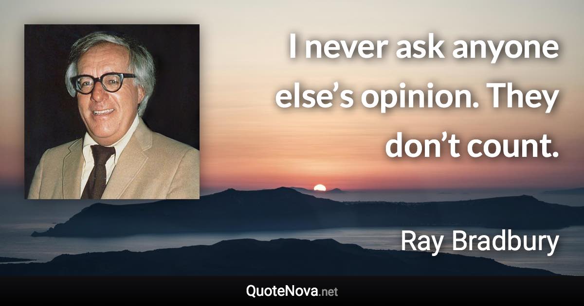 I never ask anyone else’s opinion. They don’t count. - Ray Bradbury quote