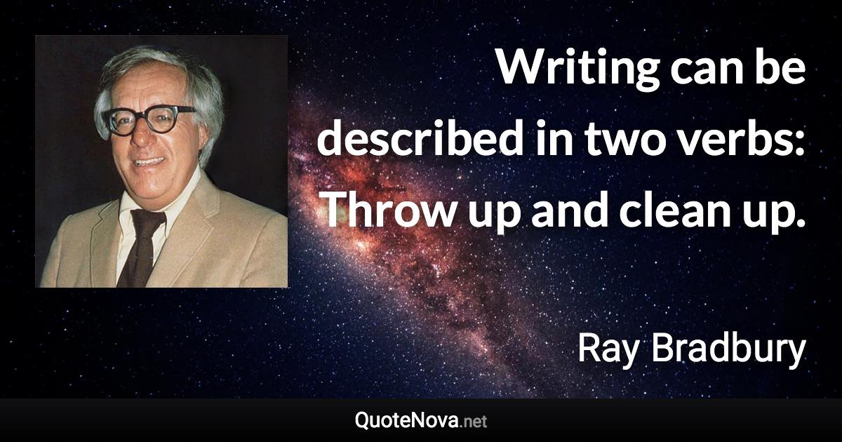 Writing can be described in two verbs: Throw up and clean up. - Ray Bradbury quote